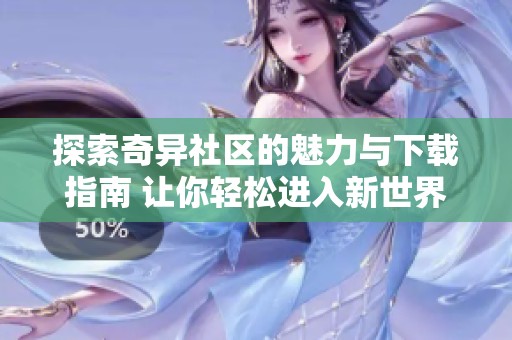探索奇異社區(qū)的魅力與下載指南 讓你輕松進(jìn)入新世界
