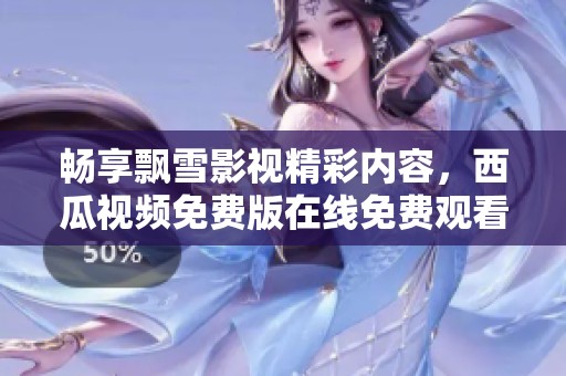 暢享飄雪影視精彩內(nèi)容，西瓜視頻免費(fèi)版在線免費(fèi)觀看
