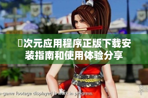 囧次元應(yīng)用程序正版下載安裝指南和使用體驗分享