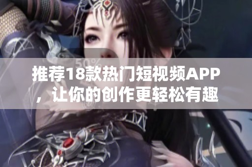 推薦18款熱門短視頻APP，讓你的創(chuàng)作更輕松有趣