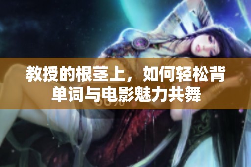 教授的根莖上，如何輕松背單詞與電影魅力共舞