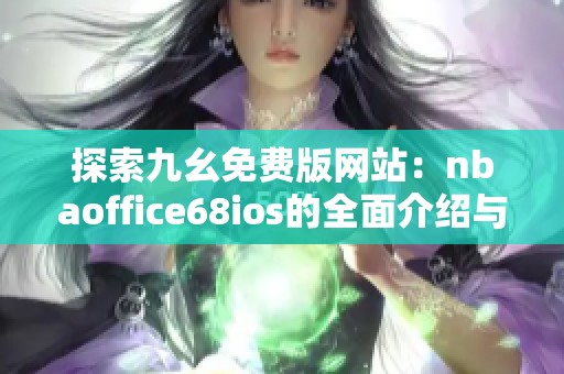 探索九幺免費版網(wǎng)站：nbaoffice68ios的全面介紹與使用指南