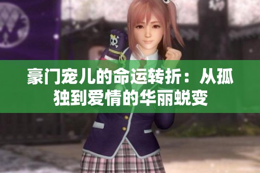 豪門(mén)寵兒的命運(yùn)轉(zhuǎn)折：從孤獨(dú)到愛(ài)情的華麗蛻變