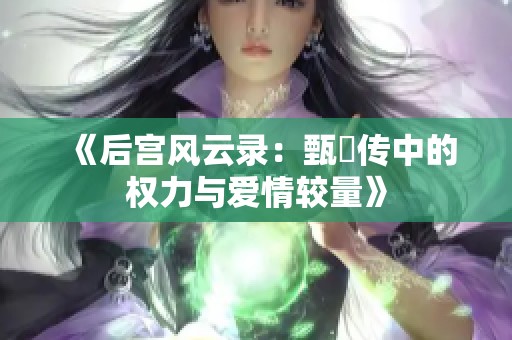 《后宮風(fēng)云錄：甄嬛傳中的權(quán)力與愛情較量》