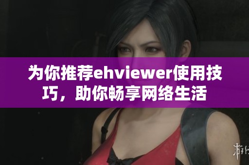 為你推薦ehviewer使用技巧，助你暢享網(wǎng)絡(luò)生活