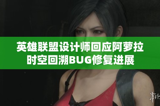 英雄聯(lián)盟設(shè)計(jì)師回應(yīng)阿蘿拉時(shí)空回溯BUG修復(fù)進(jìn)展