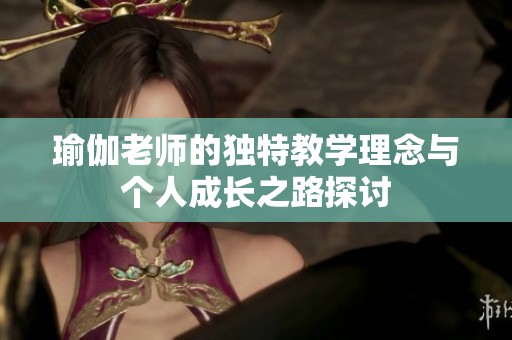 瑜伽老師的獨特教學理念與個人成長之路探討