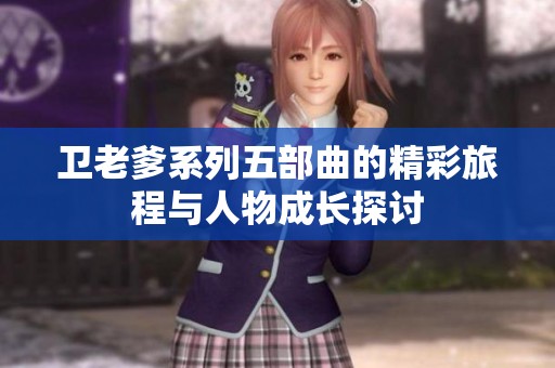 衛(wèi)老爹系列五部曲的精彩旅程與人物成長(zhǎng)探討