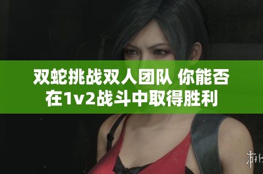 雙蛇挑戰(zhàn)雙人團隊 你能否在1v2戰(zhàn)斗中取得勝利