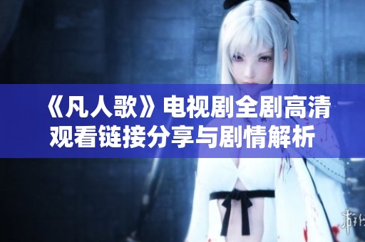 《凡人歌》電視劇全劇高清觀看鏈接分享與劇情解析