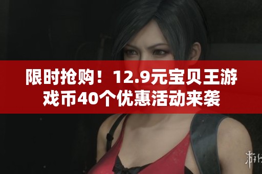 限時(shí)搶購(gòu)！12.9元寶貝王游戲幣40個(gè)優(yōu)惠活動(dòng)來襲