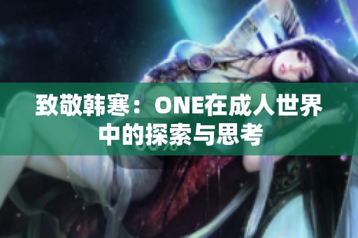 致敬韓寒：ONE在成人世界中的探索與思考