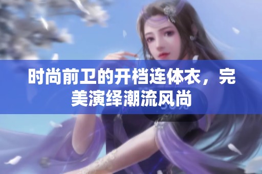 時尚前衛(wèi)的開檔連體衣，完美演繹潮流風(fēng)尚