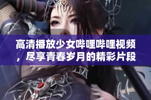 高清播放少女嗶哩嗶哩視頻，盡享青春歲月的精彩片段