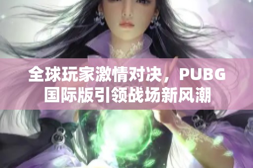 全球玩家激情對(duì)決，PUBG國(guó)際版引領(lǐng)戰(zhàn)場(chǎng)新風(fēng)潮