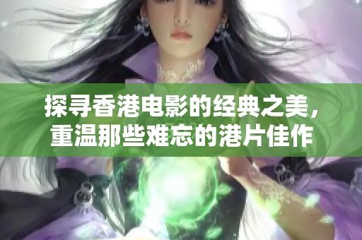 探尋香港電影的經典之美，重溫那些難忘的港片佳作