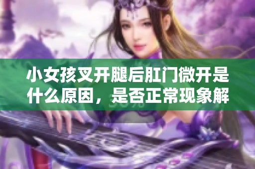 小女孩叉開腿后肛門微開是什么原因，是否正?，F(xiàn)象解析