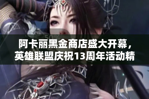 阿卡麗黑金商店盛大開幕，英雄聯(lián)盟慶祝13周年活動(dòng)精彩紛呈