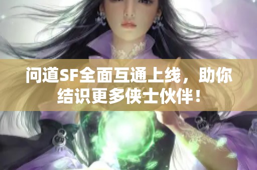問道SF全面互通上線，助你結(jié)識更多俠士伙伴！