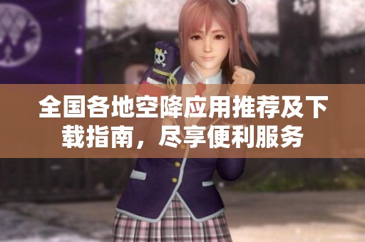 全國各地空降應用推薦及下載指南，盡享便利服務