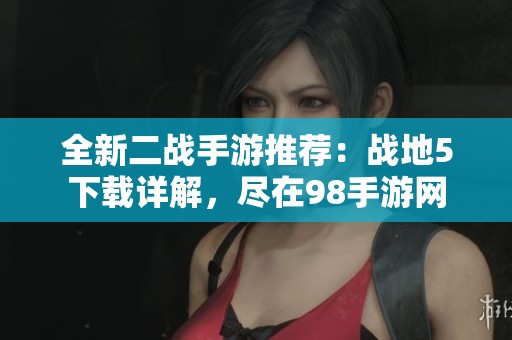 全新二戰(zhàn)手游推薦：戰(zhàn)地5下載詳解，盡在98手游網(wǎng)