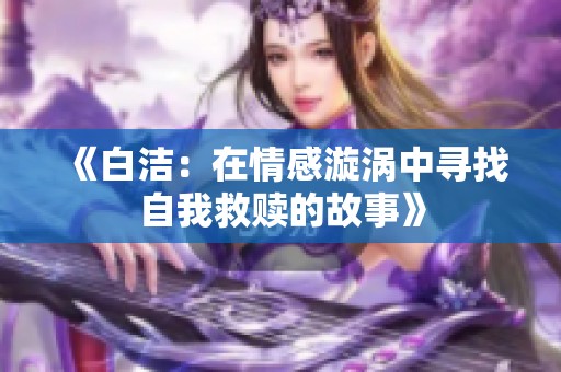 《白潔：在情感漩渦中尋找自我救贖的故事》