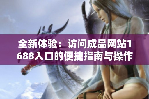 全新體驗：訪問成品網站1688入口的便捷指南與操作步驟