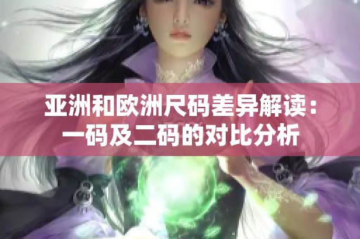 亞洲和歐洲尺碼差異解讀：一碼及二碼的對比分析