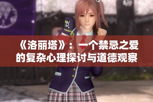 《洛麗塔》：一個(gè)禁忌之愛的復(fù)雜心理探討與道德觀察