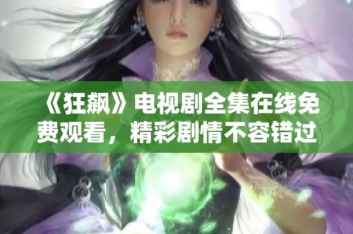 《狂飆》電視劇全集在線免費(fèi)觀看，精彩劇情不容錯(cuò)過