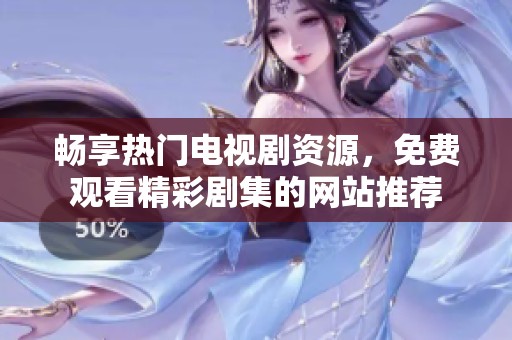 暢享熱門電視劇資源，免費(fèi)觀看精彩劇集的網(wǎng)站推薦