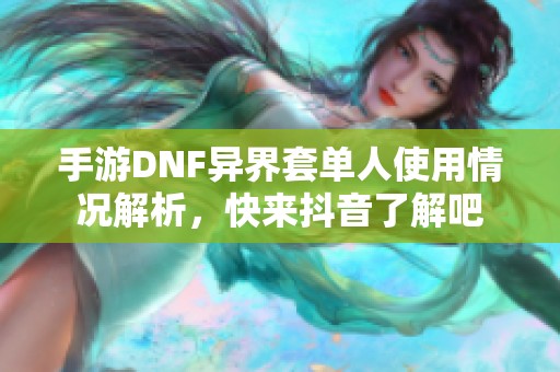 手游DNF異界套單人使用情況解析，快來(lái)抖音了解吧