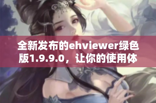 全新發(fā)布的ehviewer綠色版1.9.9.0，讓你的使用體驗更順暢