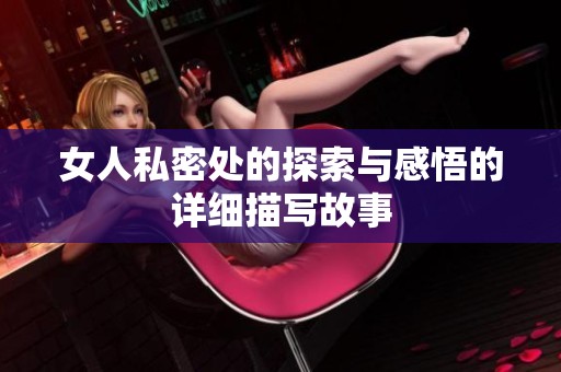 女人私密處的探索與感悟的詳細描寫故事