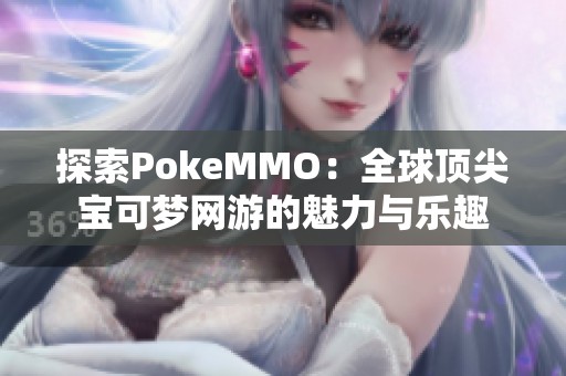探索PokeMMO：全球頂尖寶可夢網(wǎng)游的魅力與樂趣