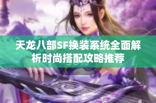 天龍八部SF換裝系統(tǒng)全面解析時尚搭配攻略推薦
