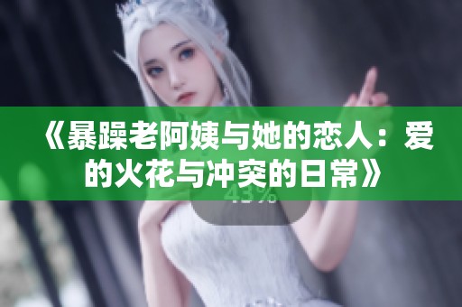 《暴躁老阿姨與她的戀人：愛的火花與沖突的日?！? title=