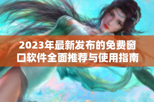 2023年最新發(fā)布的免費窗口軟件全面推薦與使用指南