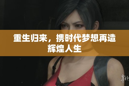 重生歸來，攜時代夢想再造輝煌人生