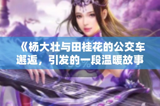 《楊大壯與田桂花的公交車邂逅，引發(fā)的一段溫暖故事》