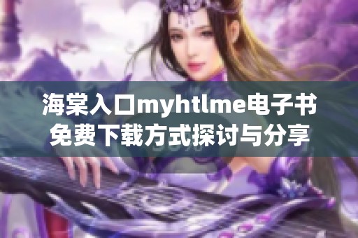 海棠入口myhtlme電子書(shū)免費(fèi)下載方式探討與分享