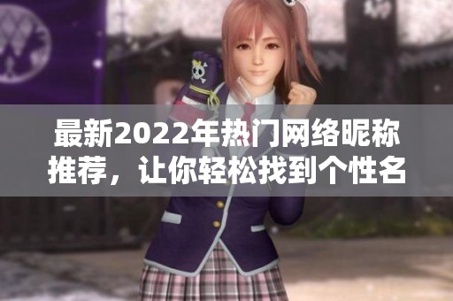 最新2022年熱門(mén)網(wǎng)絡(luò)昵稱推薦，讓你輕松找到個(gè)性名字