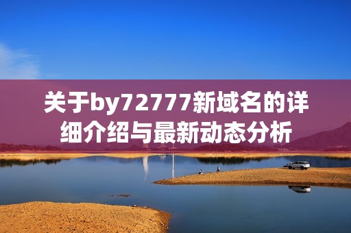 關(guān)于by72777新域名的詳細(xì)介紹與最新動態(tài)分析