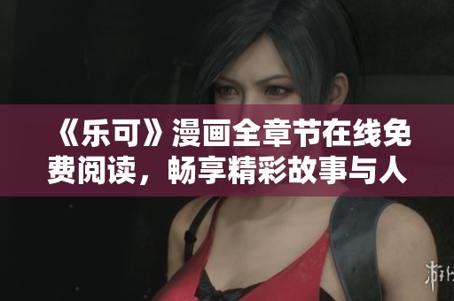 《樂(lè)可》漫畫(huà)全章節(jié)在線免費(fèi)閱讀，暢享精彩故事與人物發(fā)展