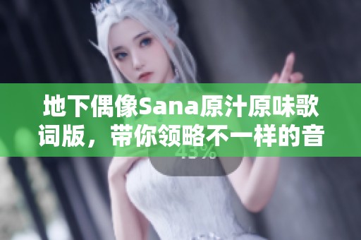 地下偶像Sana原汁原味歌詞版，帶你領(lǐng)略不一樣的音樂魅力
