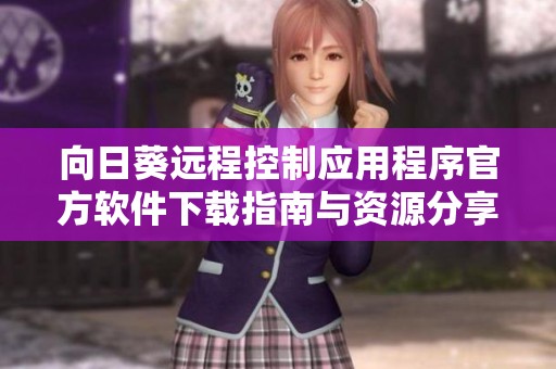 向日葵遠(yuǎn)程控制應(yīng)用程序官方軟件下載指南與資源分享