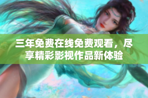 三年免費在線免費觀看，盡享精彩影視作品新體驗