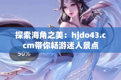 探索海角之美：hjdo43.ccm帶你暢游迷人景點