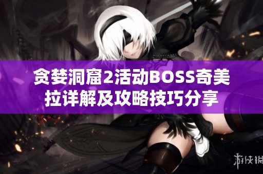 貪婪洞窟2活動BOSS奇美拉詳解及攻略技巧分享