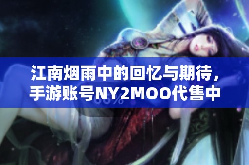 江南煙雨中的回憶與期待，手游賬號(hào)NY2MOO代售中